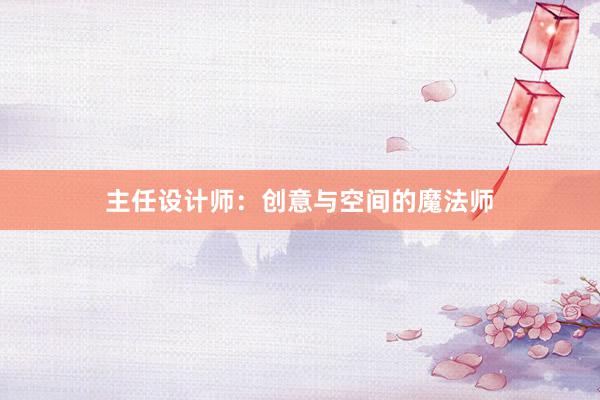 主任设计师：创意与空间的魔法师