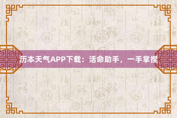 历本天气APP下载：活命助手，一手掌捏